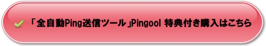 「全自動Ping送信ツール」Pingool　当サイト特典付きご購入はこちらから